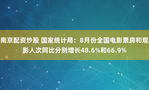 南京配资炒股 国家统计局：8月份全国电影票房和观影人次同比分别增长48.6%和66.9%