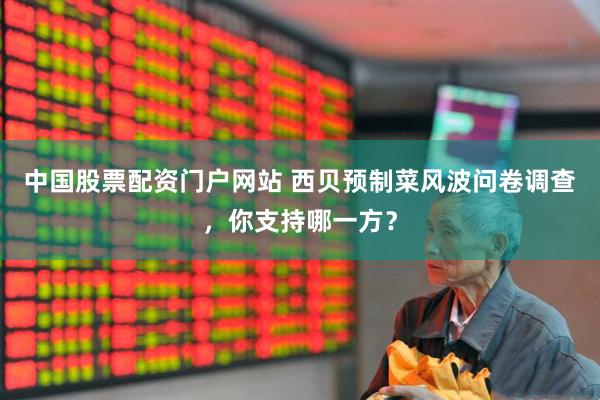 中国股票配资门户网站 西贝预制菜风波问卷调查，你支持哪一方？
