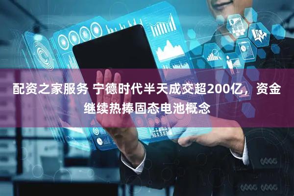配资之家服务 宁德时代半天成交超200亿，资金继续热捧固态电池概念