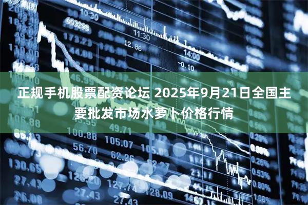 正规手机股票配资论坛 2025年9月21日全国主要批发市场水萝卜价格行情
