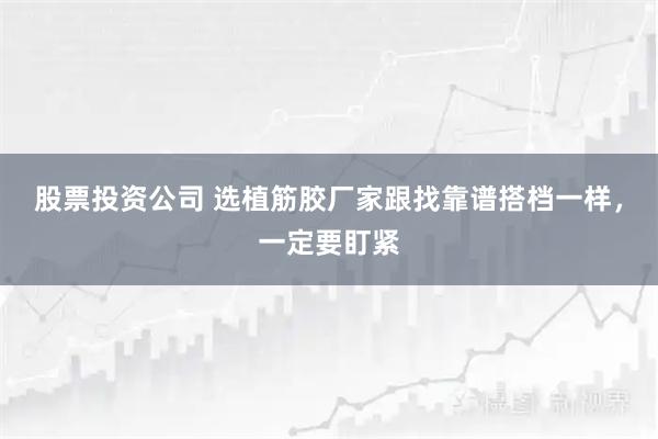 股票投资公司 选植筋胶厂家跟找靠谱搭档一样，一定要盯紧