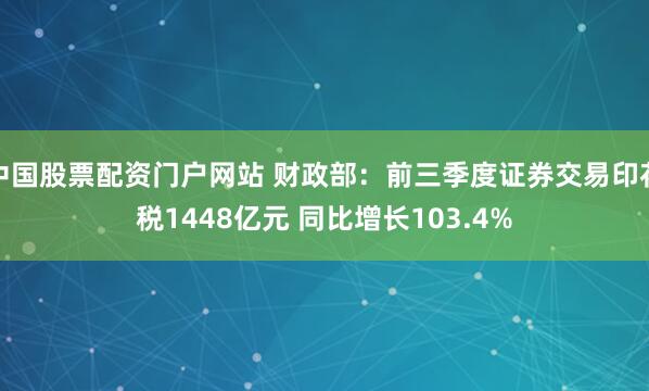 中国股票配资门户网站 财政部:前三季度证券交易印花税1448亿元 同比增长103.4%