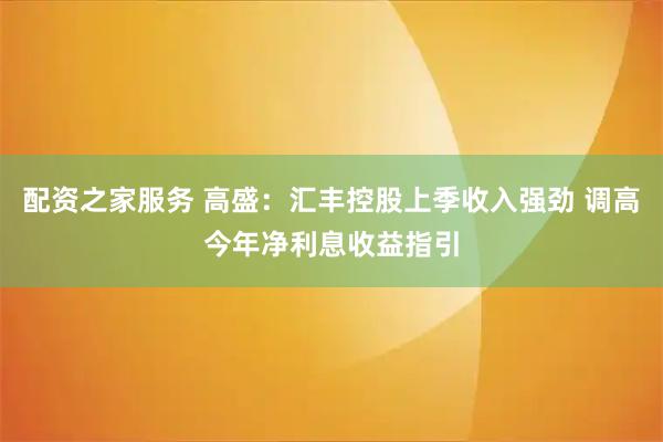 配资之家服务 高盛:汇丰控股上季收入强劲 调高今年净利息收益指引