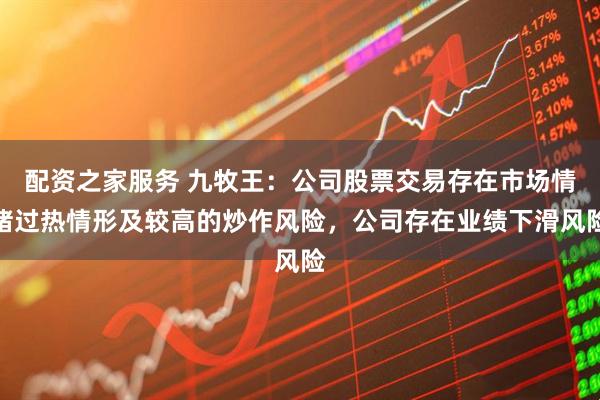 配资之家服务 九牧王:公司股票交易存在市场情绪过热情形及较高的炒作风险,公司存在业绩下滑风险