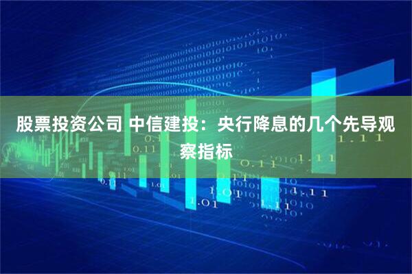 股票投资公司 中信建投:央行降息的几个先导观察指标