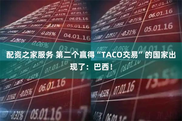 配资之家服务 第二个赢得“TACO交易”的国家出现了：巴西！