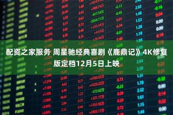 配资之家服务 周星驰经典喜剧《鹿鼎记》4K修复版定档12月5日上映