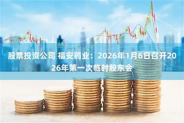 股票投资公司 福安药业：2026年1月6日召开2026年第一次临时股东会